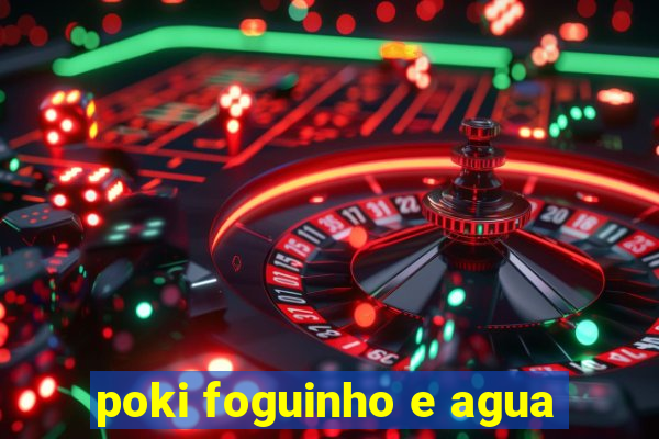 poki foguinho e agua